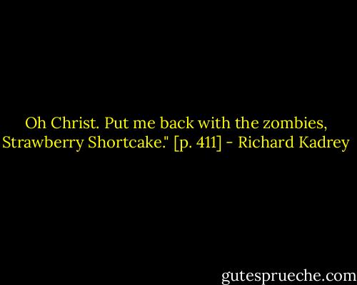 Oh Christ. Put me back with the zombies, Strawberry Shortcake." [p. 411] - Richard Kadrey