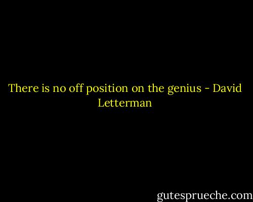 There is no off position on the genius - David Letterman