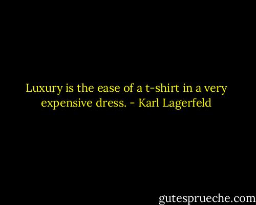 Luxury is the ease of a t-shirt in a very expensive dress. - Karl Lagerfeld