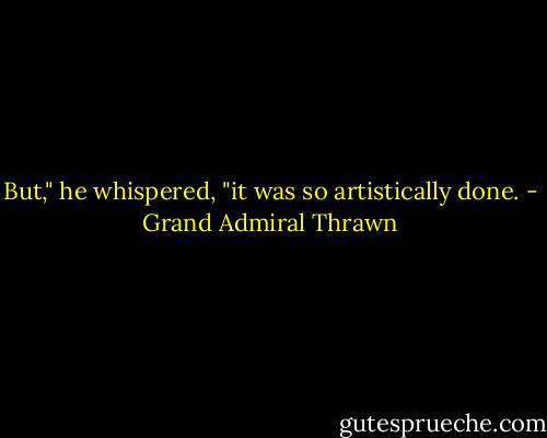 But," he whispered, "it was so artistically done. - Grand Admiral Thrawn