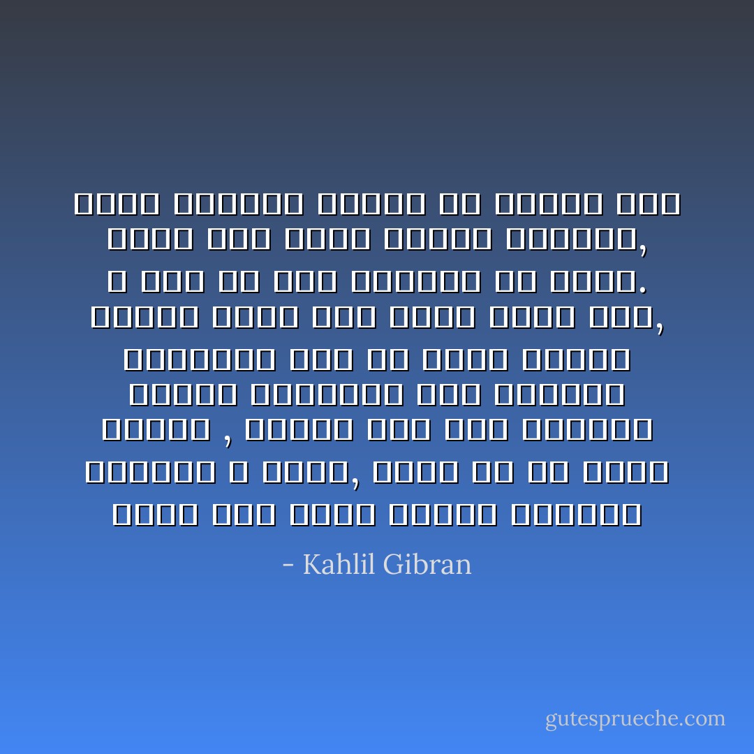 فإذا كنت تعمل كارهًا وحليفك النفور لا الحب, فخير لك أن تترك العمل , فتقعد على باب المعبد تتلقى الصدقات ممن يعملون مبتهجين<br />لأنك إن خبزت العيش سادرًا فأنت إذًا تهيئ خبزًا مرًا, لا يسد من جوع الانسان إلا بعضه.<br />وإذا أنت عصرت الكرم متبرما, فسوف يتساقط تبرمك في الخمر سمًا - Kahlil Gibran