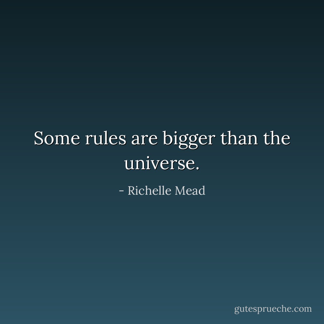 Some rules are bigger than the universe. - Richelle Mead