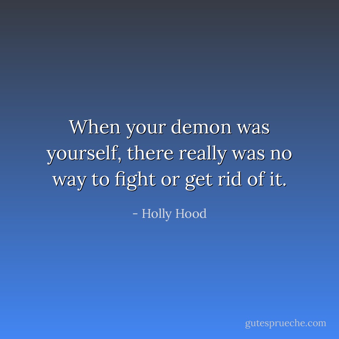 When your demon was yourself, there really was no way to fight or get rid of it. - Holly Hood