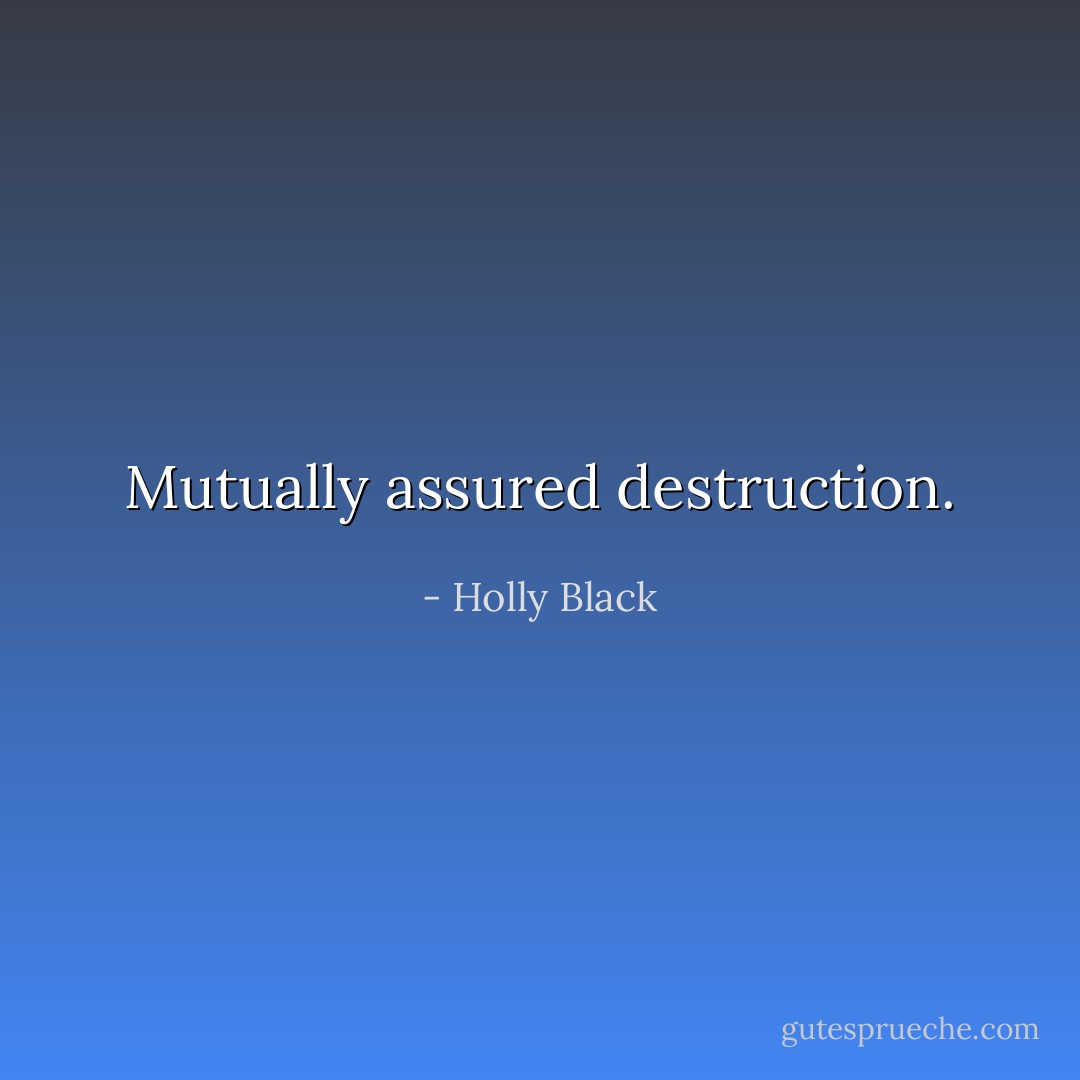 Mutually assured destruction. - Holly Black