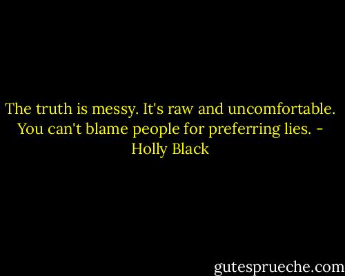 The truth is messy. It's raw and uncomfortable. You can't blame people for preferring lies. - Holly Black