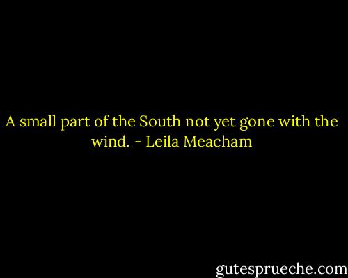 A small part of the South not yet gone with the wind. - Leila Meacham