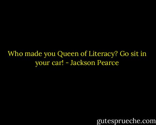 Who made you Queen of Literacy? Go sit in your car! - Jackson Pearce