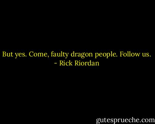 But yes. Come, faulty dragon people. Follow us. - Rick Riordan