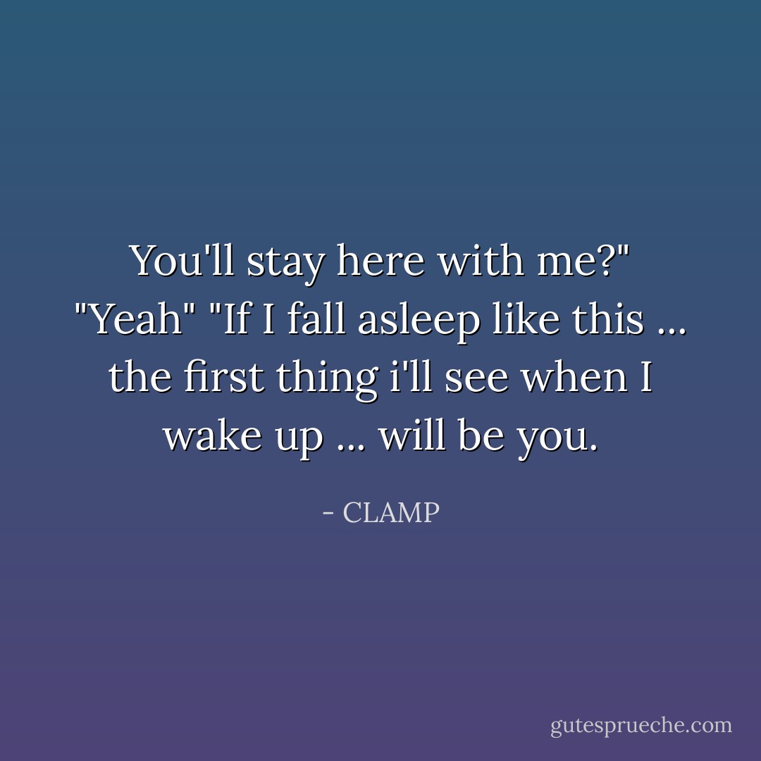 You'll stay here with me?" "<i>Yeah</i>" "If I fall asleep like this ... the first thing i'll see when I wake up ... will be you. - CLAMP