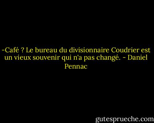 -Café ?<br />Le bureau du divisionnaire Coudrier est un vieux souvenir qui n'a pas changé. - Daniel Pennac