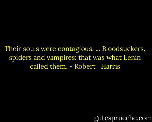 Their souls were contagious. ... Bloodsuckers, spiders and vampires: that was what Lenin called them. - Robert   Harris