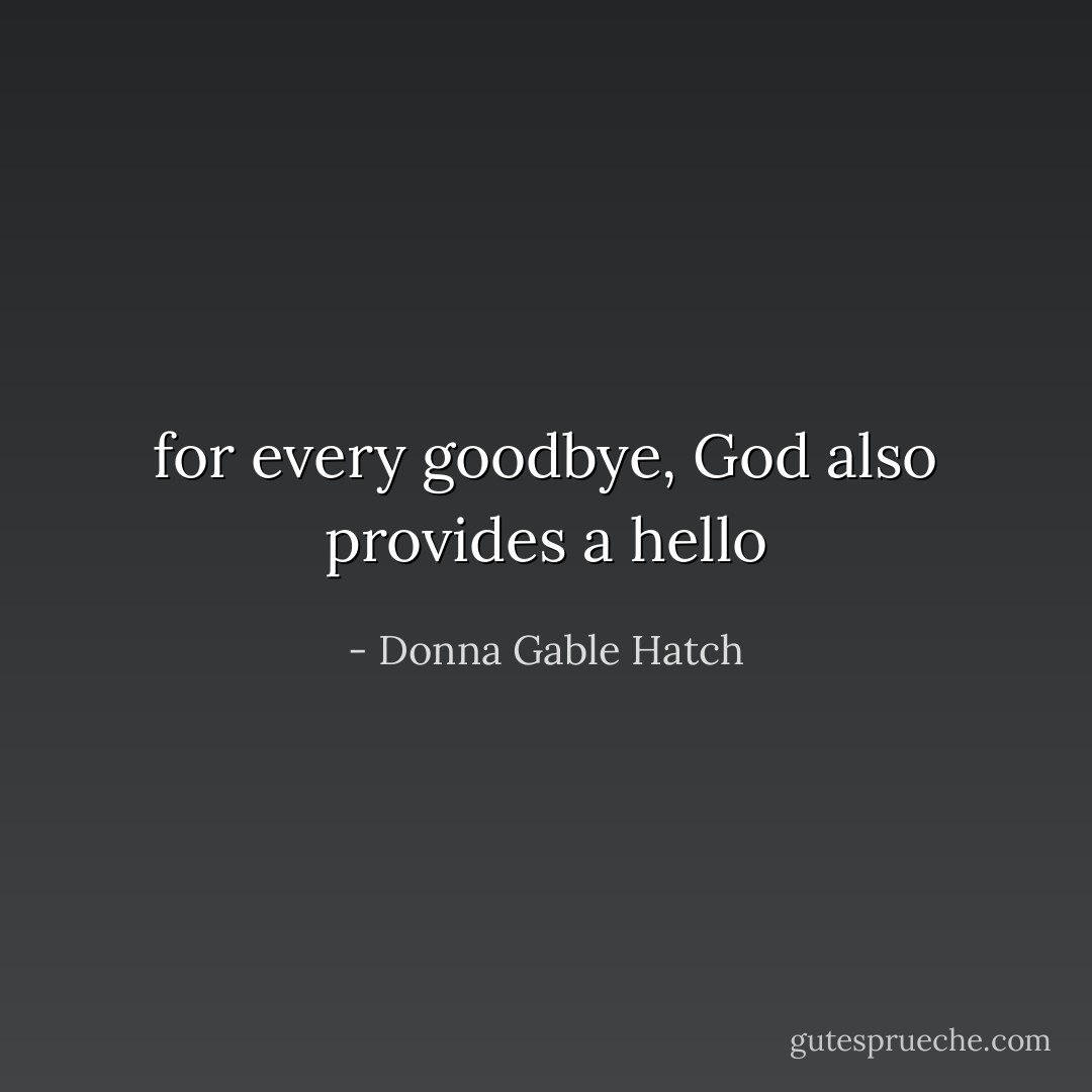 for every goodbye, God also provides a hello - Donna Gable Hatch