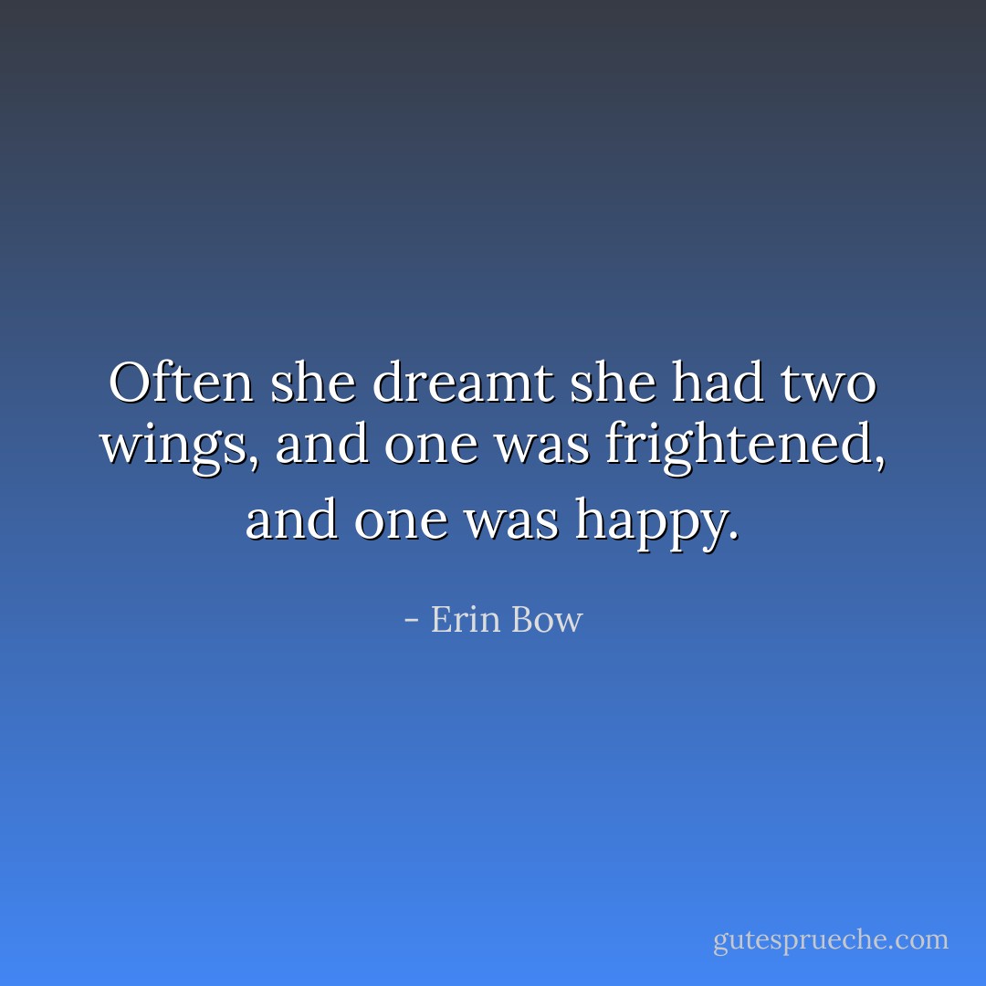 Often she dreamt she had two wings, and one was frightened, and one was happy. - Erin Bow