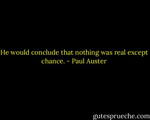 He would conclude that nothing was real except chance. - Paul Auster