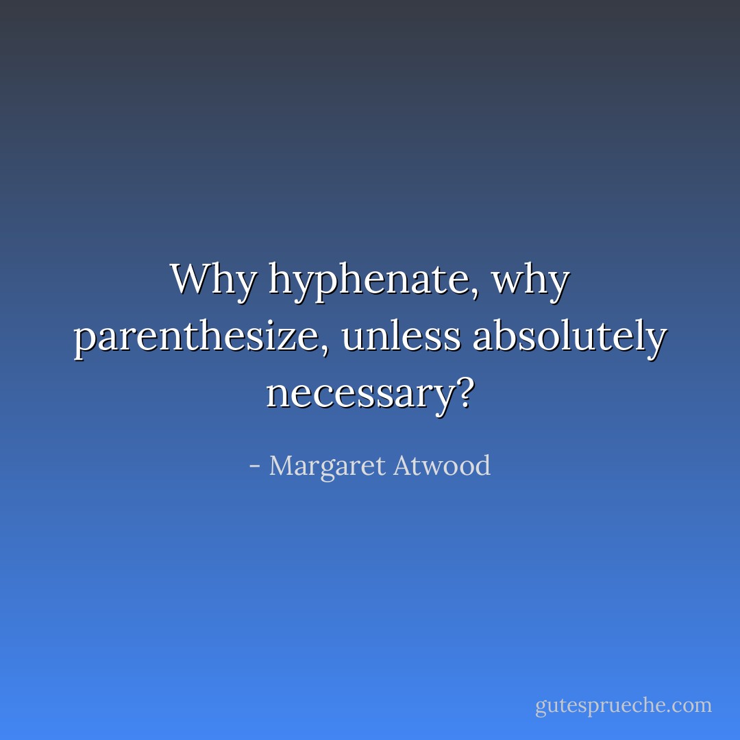 Why hyphenate, why parenthesize, unless absolutely necessary? - Margaret Atwood