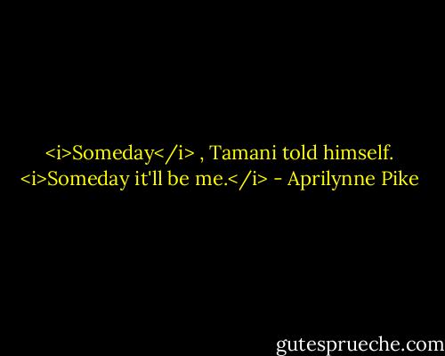 <i>Someday</i> , Tamani told himself. <i>Someday it'll be me.</i> - Aprilynne Pike