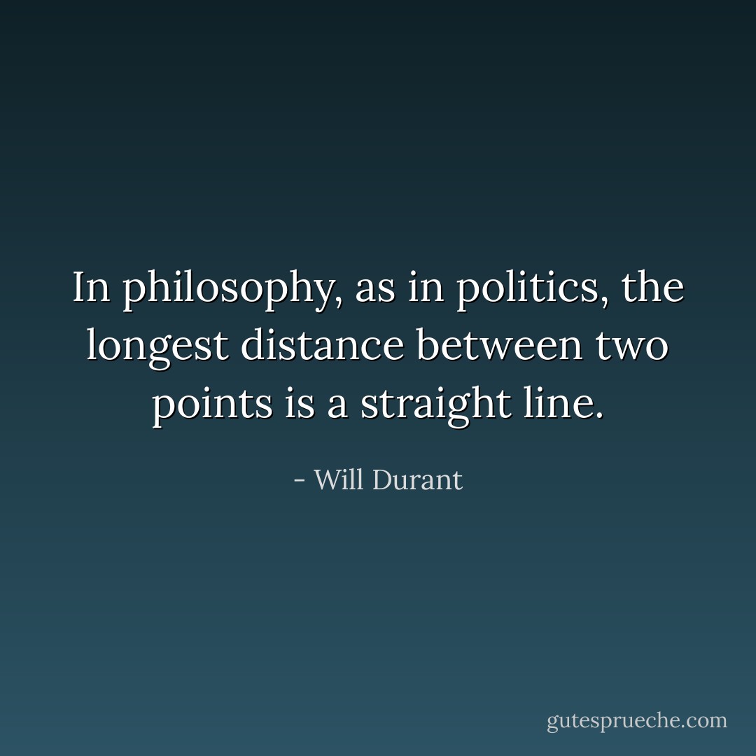 In philosophy, as in politics, the longest distance between two points is a straight line. - Will Durant
