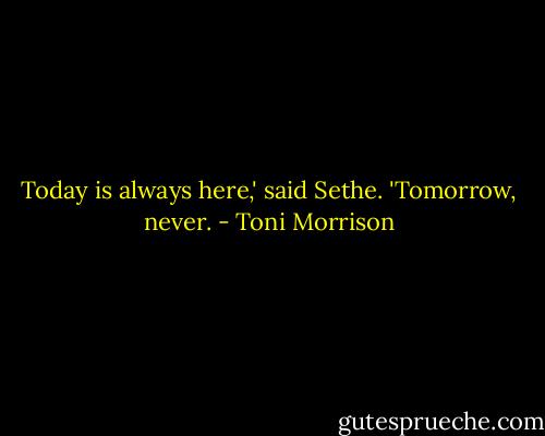 Today is always here,' said Sethe. 'Tomorrow, never. - Toni Morrison