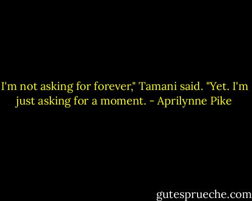 I'm not asking for forever," Tamani said. "Yet. I'm just asking for a moment. - Aprilynne Pike