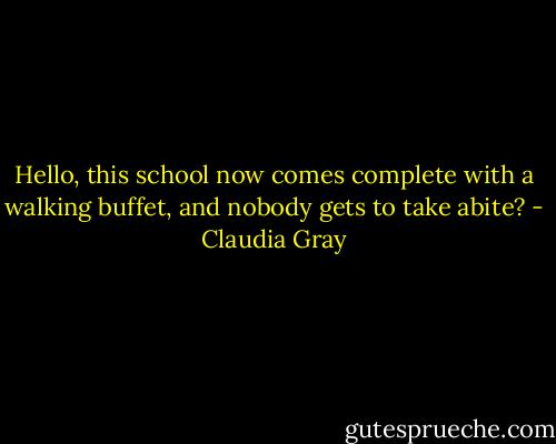 Hello, this school now comes complete with a walking buffet, and nobody gets to take abite? - Claudia Gray