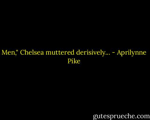 Men," Chelsea muttered derisively... - Aprilynne Pike