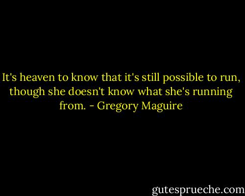 It's heaven to know that it's still possible to run, though she doesn't know what she's running from. - Gregory Maguire