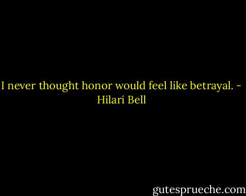 I never thought honor would feel like betrayal. - Hilari Bell