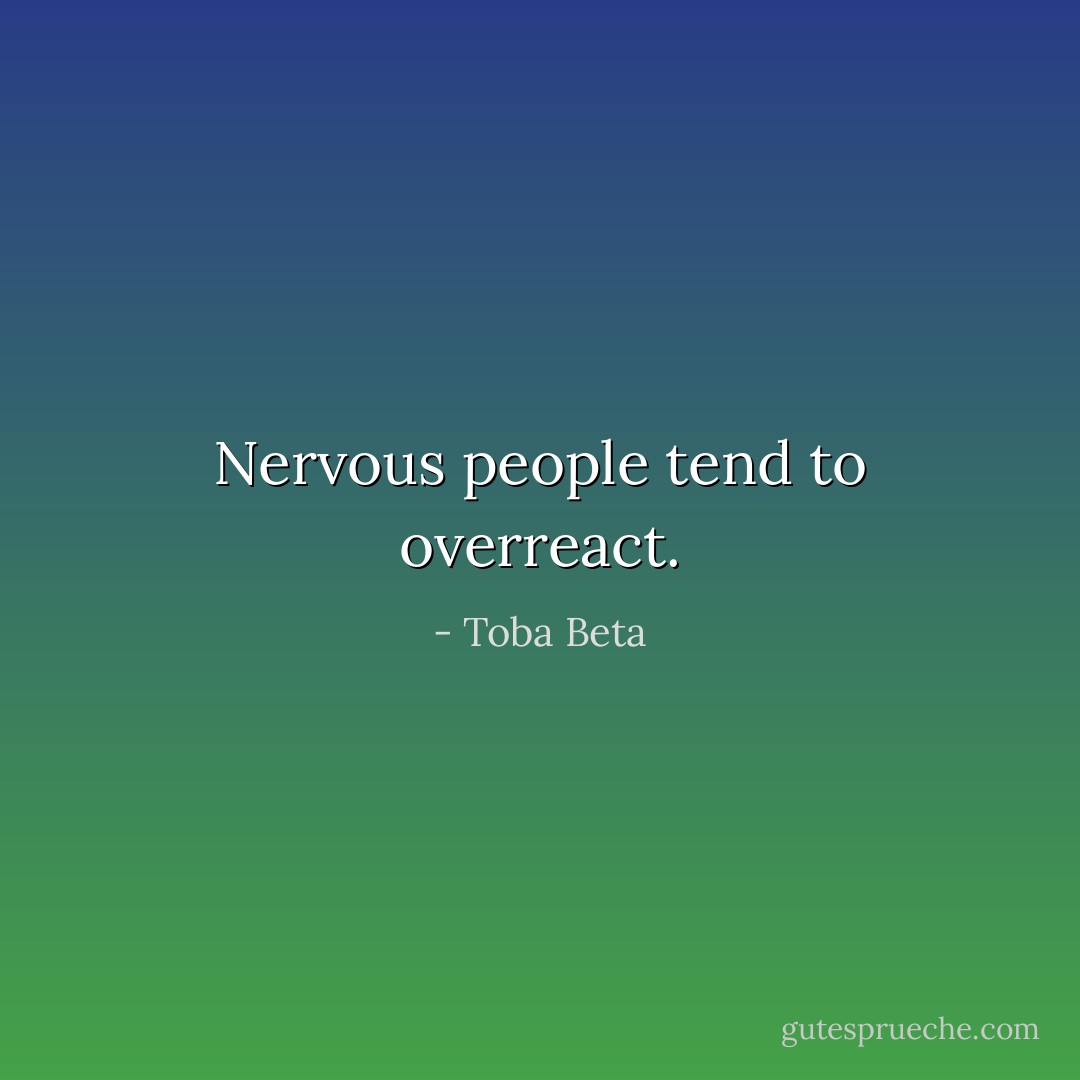 Nervous people tend to overreact. - Toba Beta