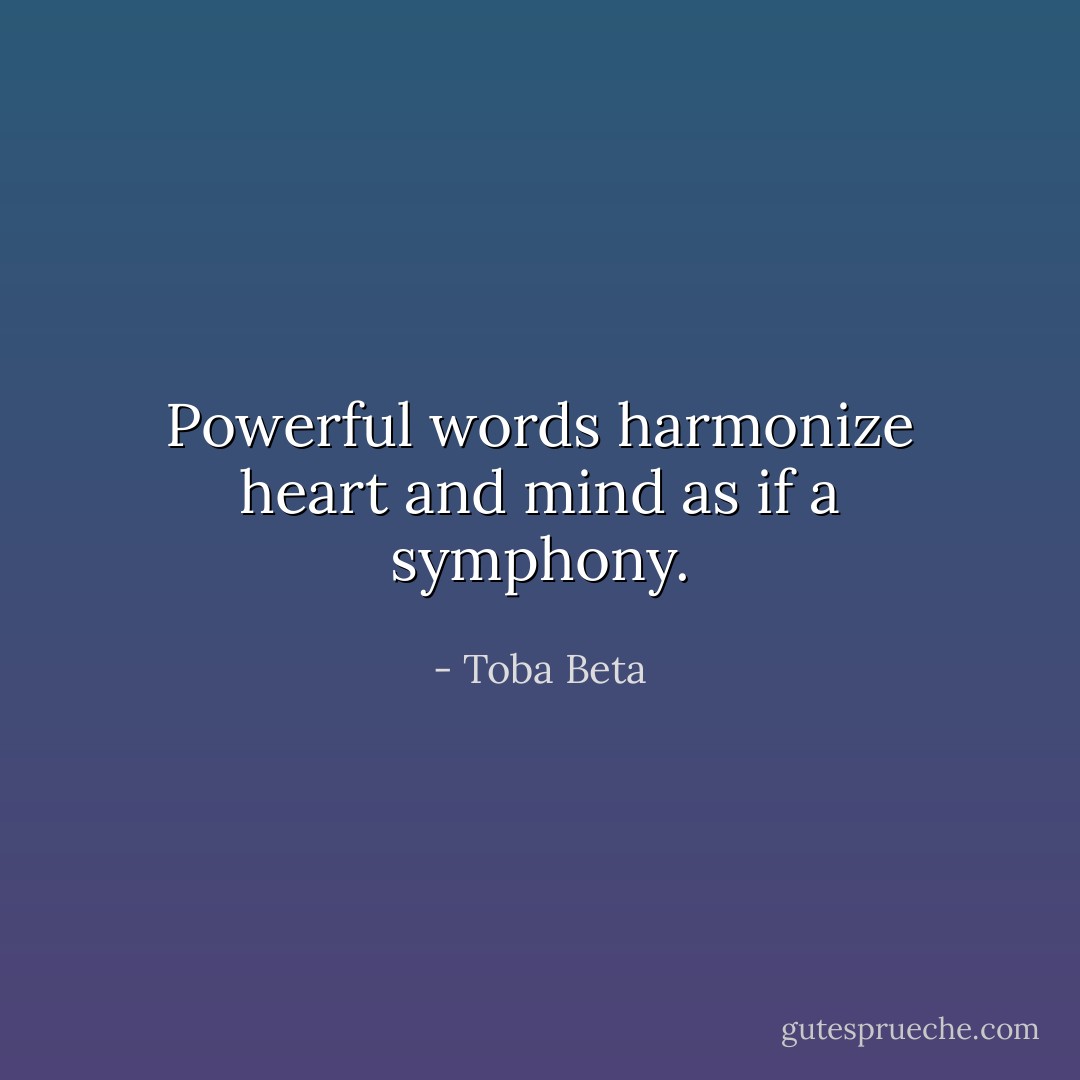 Powerful words harmonize heart and mind as if a symphony. - Toba Beta