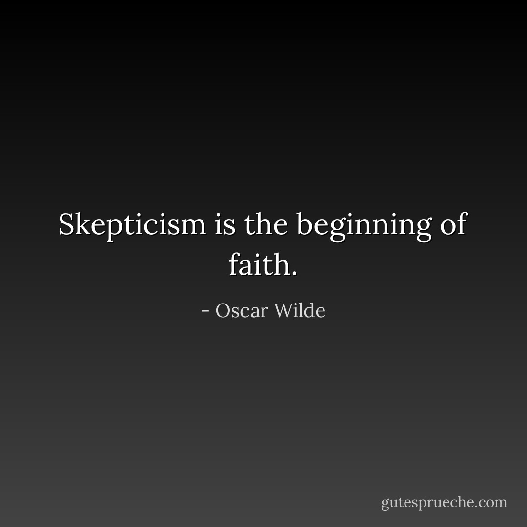 Skepticism is the beginning of faith. - Oscar Wilde