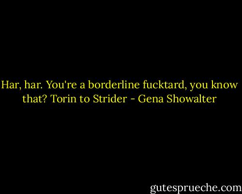 Har, har. You're a borderline fucktard, you know that? Torin to Strider - Gena Showalter