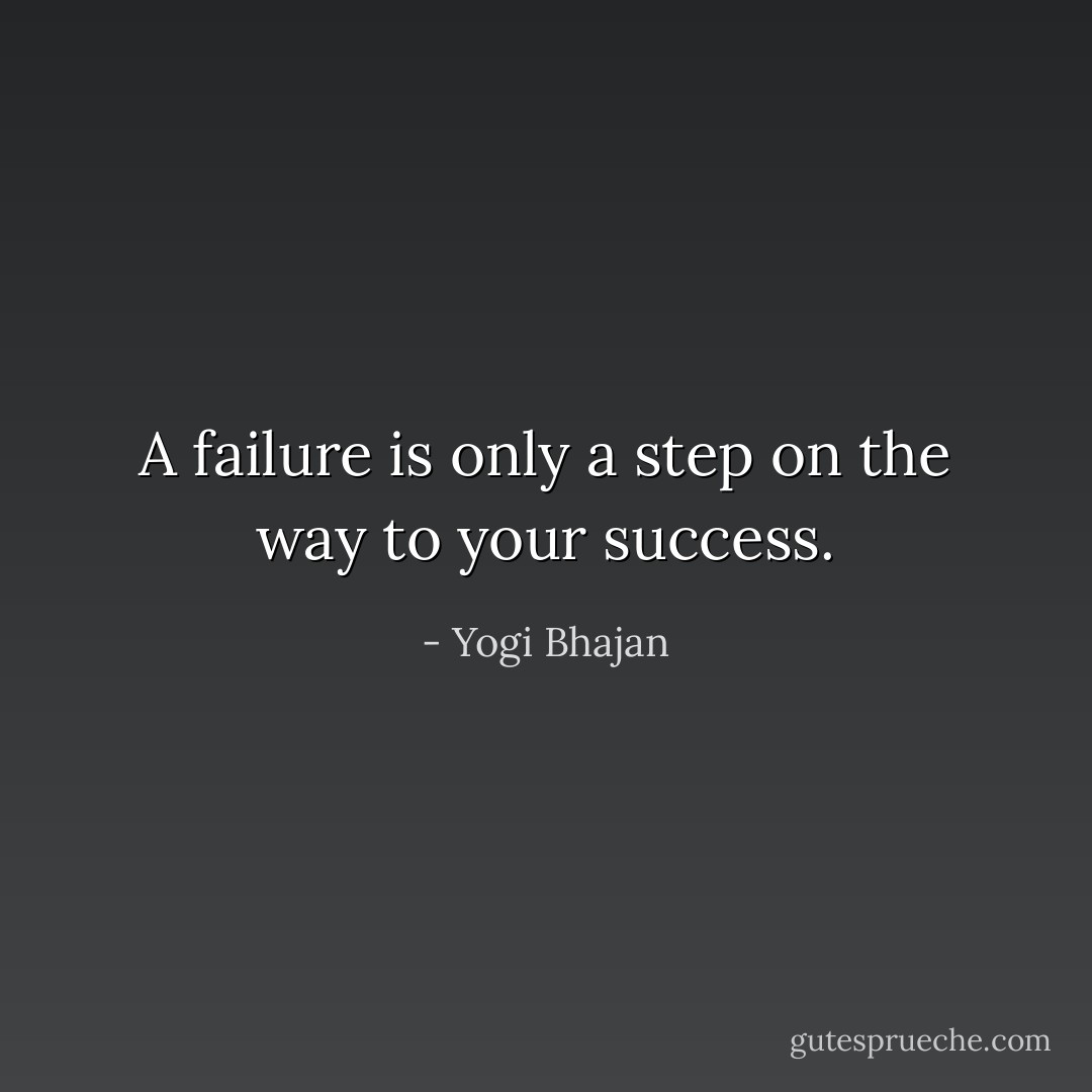 A failure is only a step on the way to your success. - Yogi Bhajan