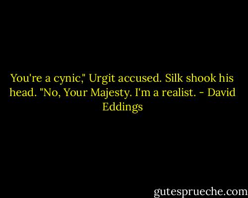 You're a cynic," Urgit accused.<br />Silk shook his head. "No, Your Majesty. I'm a realist. - David Eddings