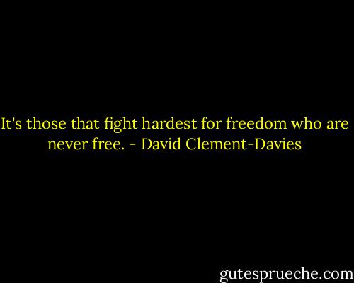 It's those that fight hardest for freedom who are never free. - David Clement-Davies
