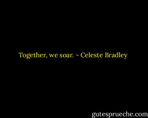 Together, we soar. - Celeste Bradley