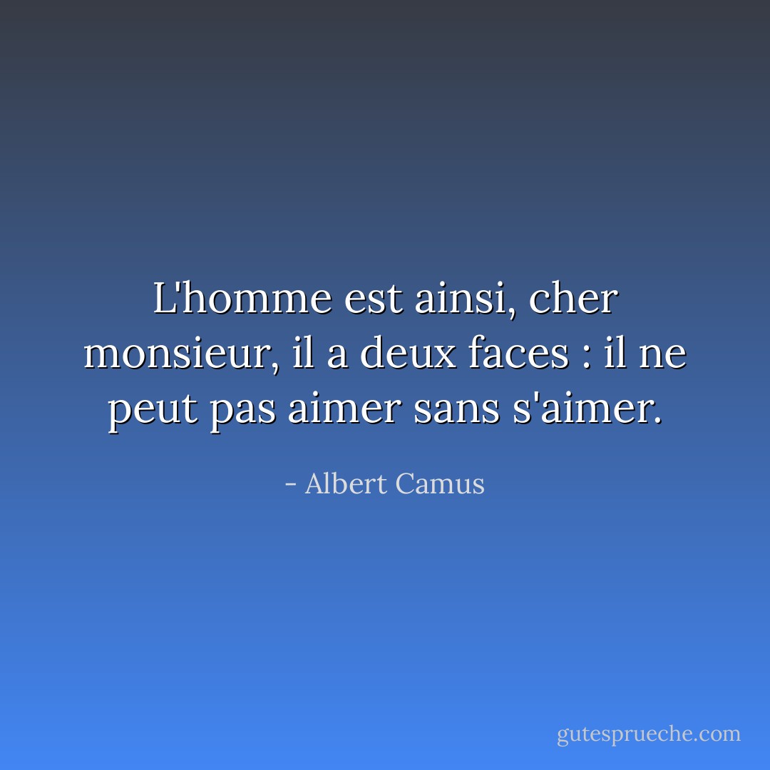 L'homme est ainsi, cher monsieur, il a deux faces : il ne peut pas aimer sans s'aimer. - Albert Camus