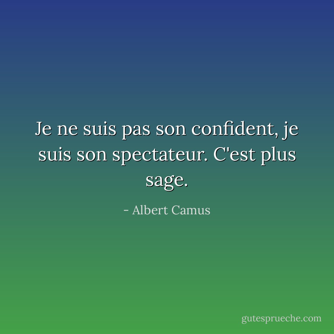 Je ne suis pas son confident, je suis son spectateur. C'est plus sage. - Albert Camus
