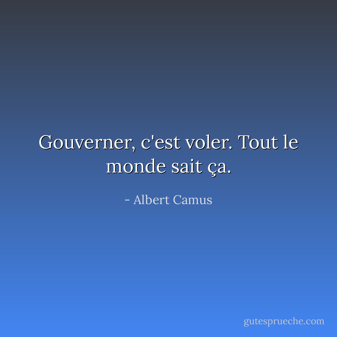 Gouverner, c'est voler. Tout le monde sait ça. - Albert Camus