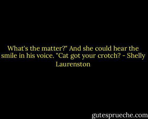 What's the matter?" And she could hear the smile in his voice. "Cat got your crotch? - Shelly Laurenston