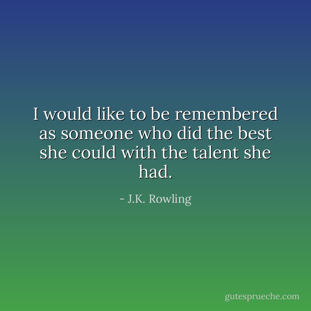 I would like to be remembered as someone who did the best she could with the talent she had. - J.K. Rowling