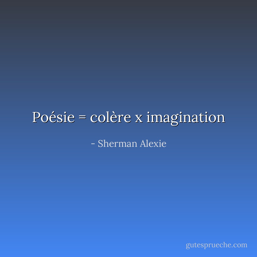 Poésie = colère x imagination - Sherman Alexie