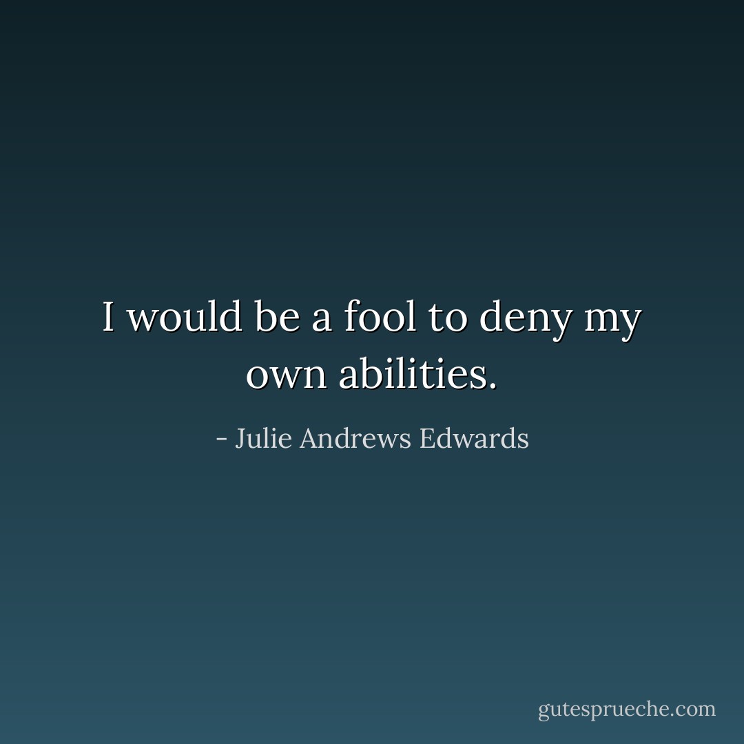 I would be a fool to deny my own abilities. - Julie Andrews Edwards