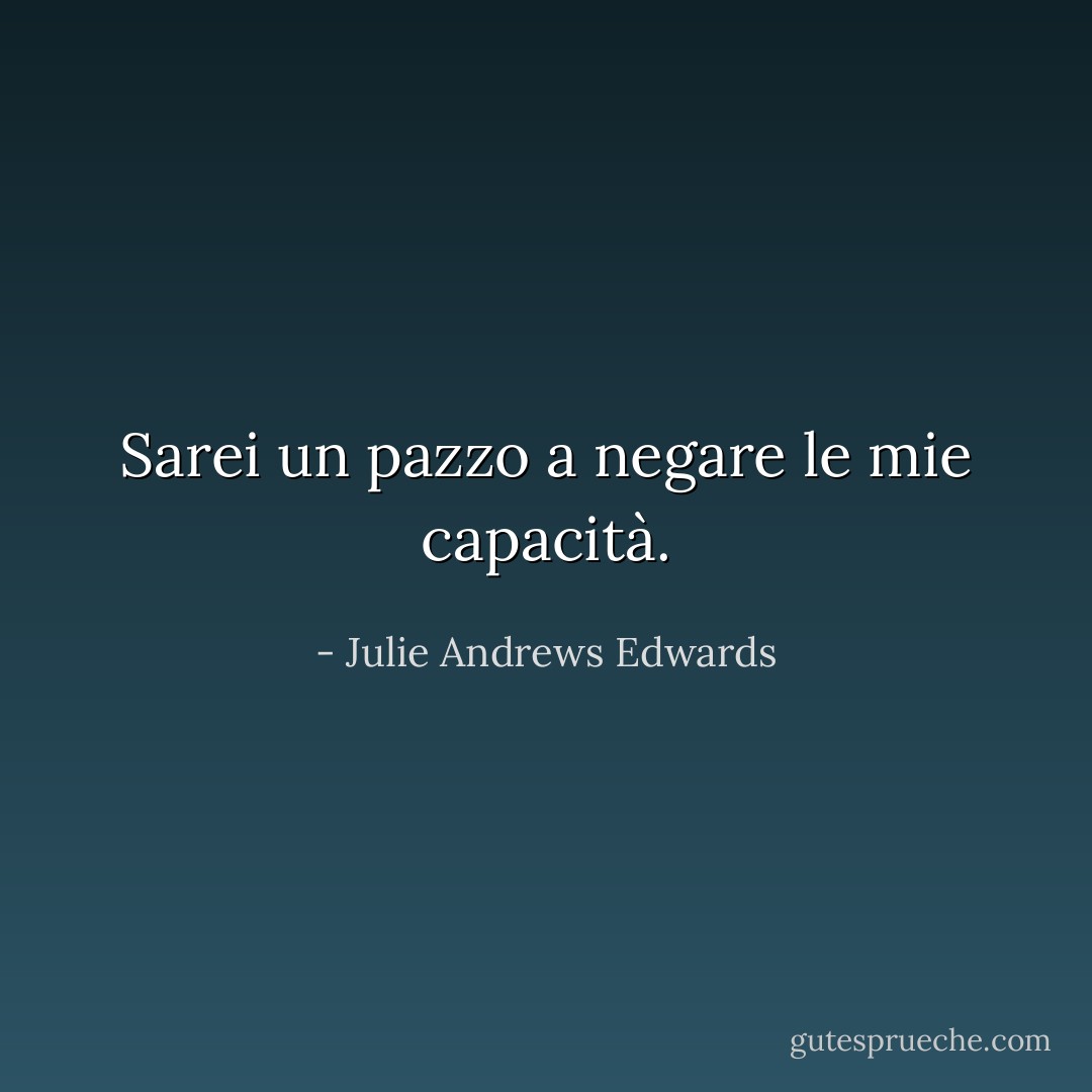 Sarei un pazzo a negare le mie capacità. - Julie Andrews Edwards