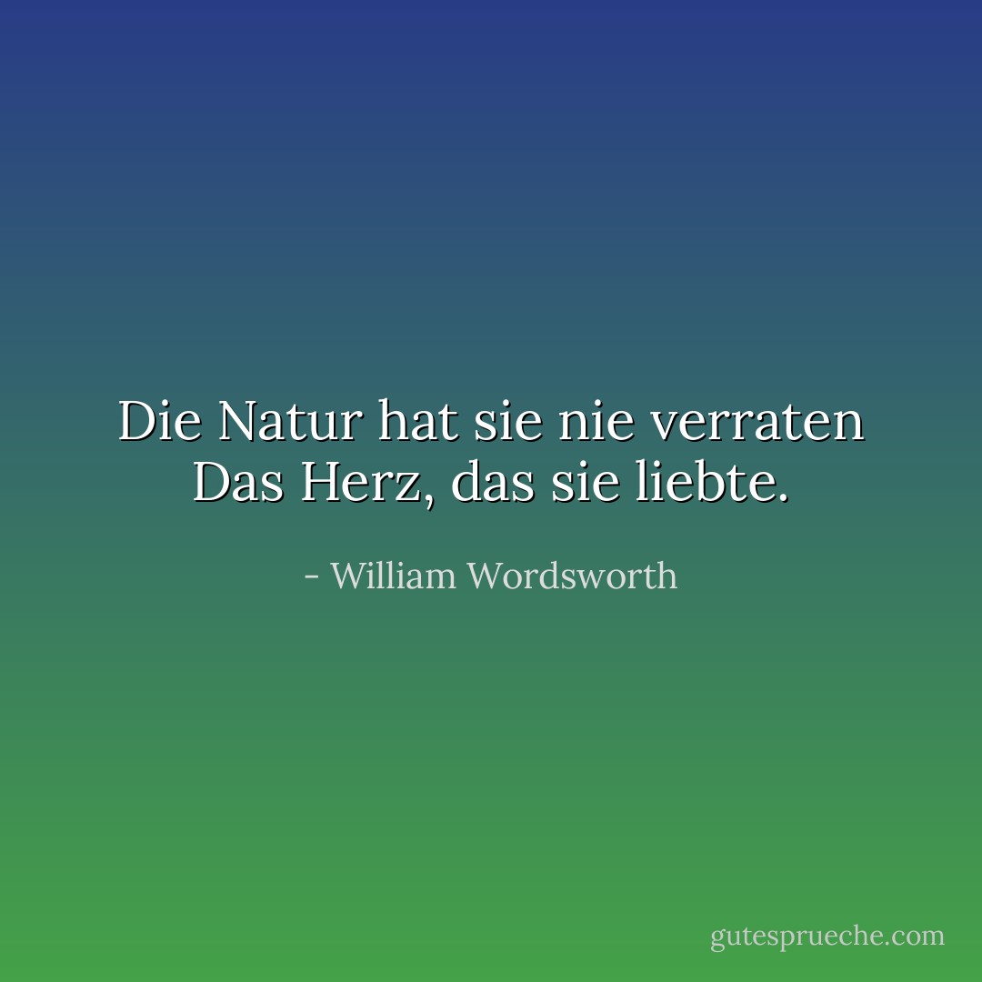 Die Natur hat sie nie verraten<br />Das Herz, das sie liebte. - William Wordsworth<