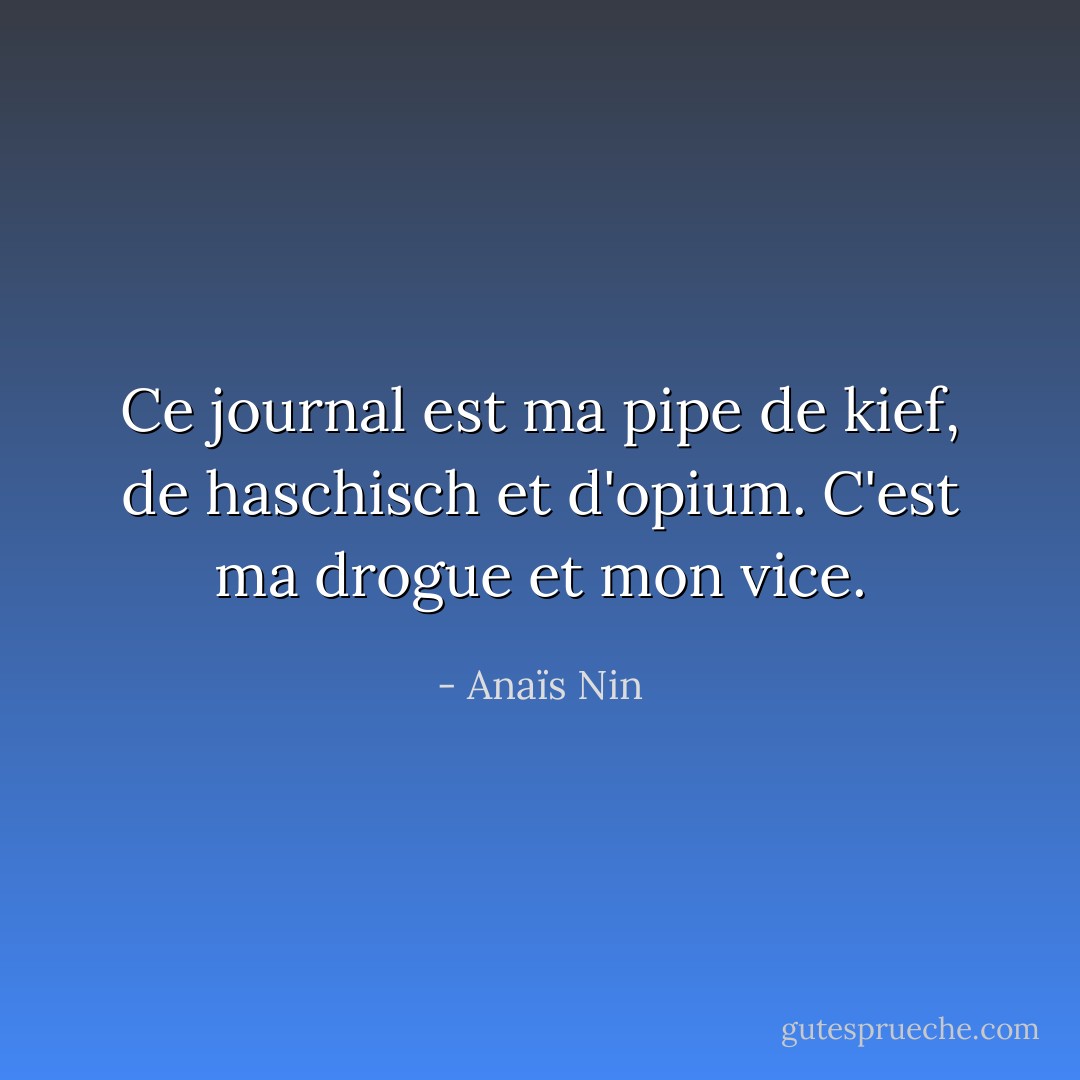 Ce journal est ma pipe de kief, de haschisch et d'opium. C'est ma drogue et mon vice. - Anaïs Nin
