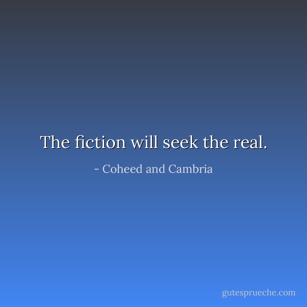 The fiction will seek the real. - Coheed and Cambria