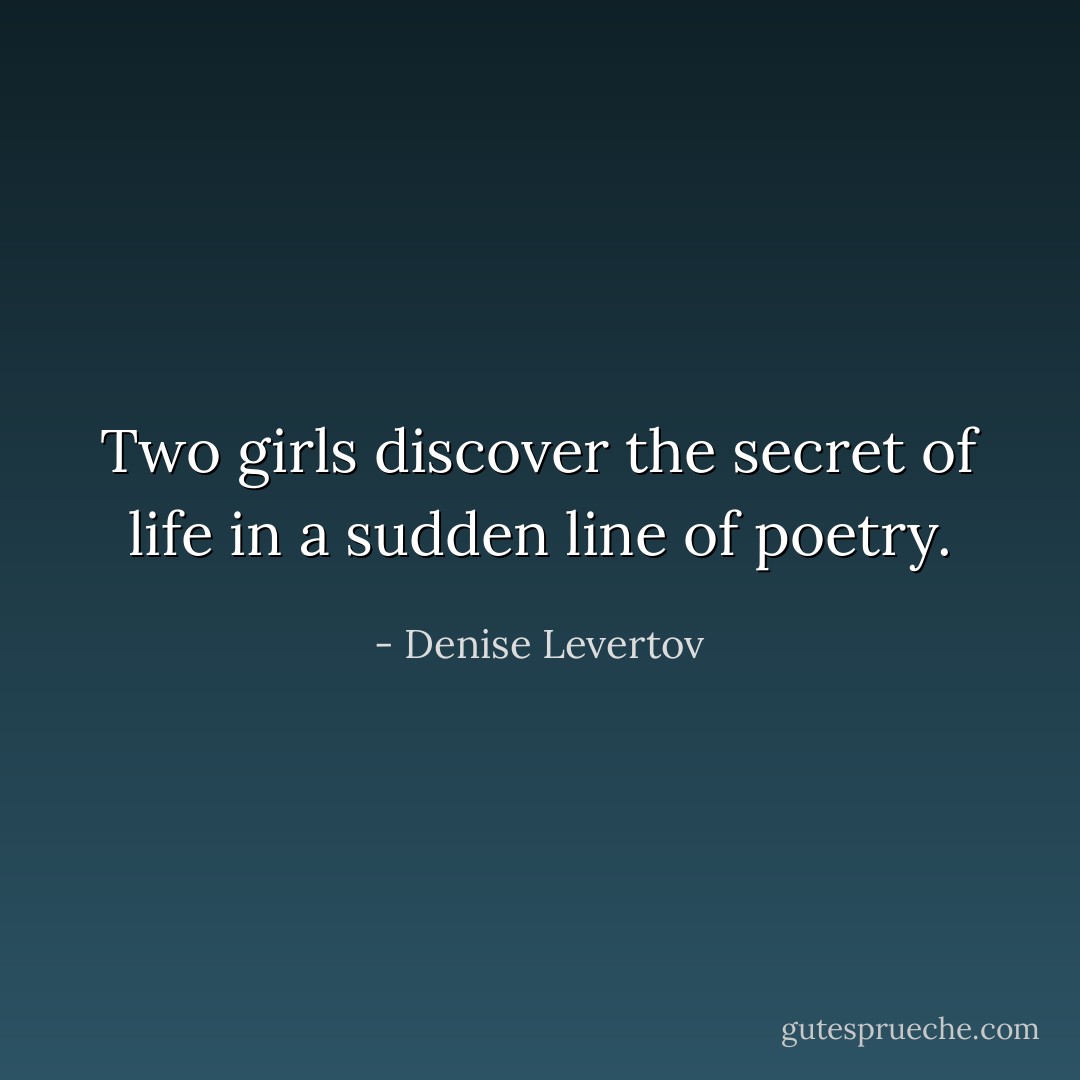 Two girls discover the secret of life<br />in a sudden line of poetry. - Denise Levertov