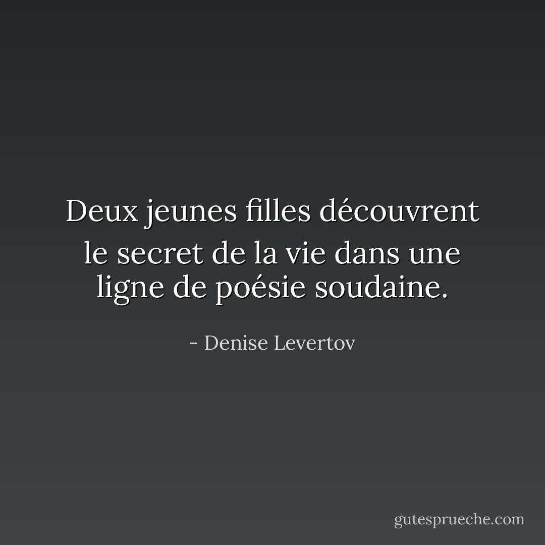 Deux jeunes filles découvrent le secret de la vie<br />dans une ligne de poésie soudaine. - Denise Levertov