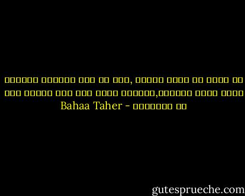 لا افهم أي معني للموت ,لكن ما دام محتماً فلنفعل شيئا يبرر حياتنا,فلنترك بصمه علي هذه الارض قبل ان نغادرها - Bahaa Taher