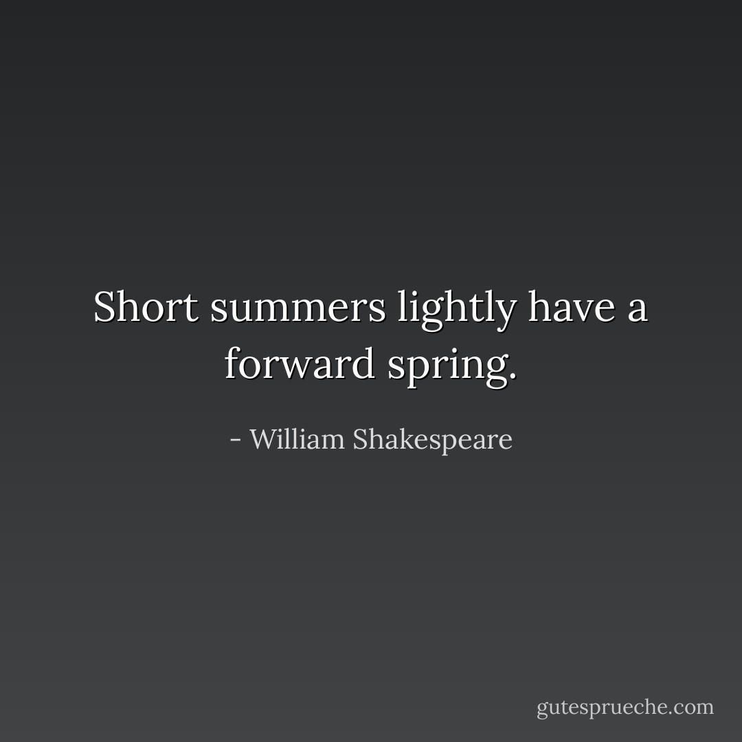 Short summers lightly have a forward spring. - William Shakespeare